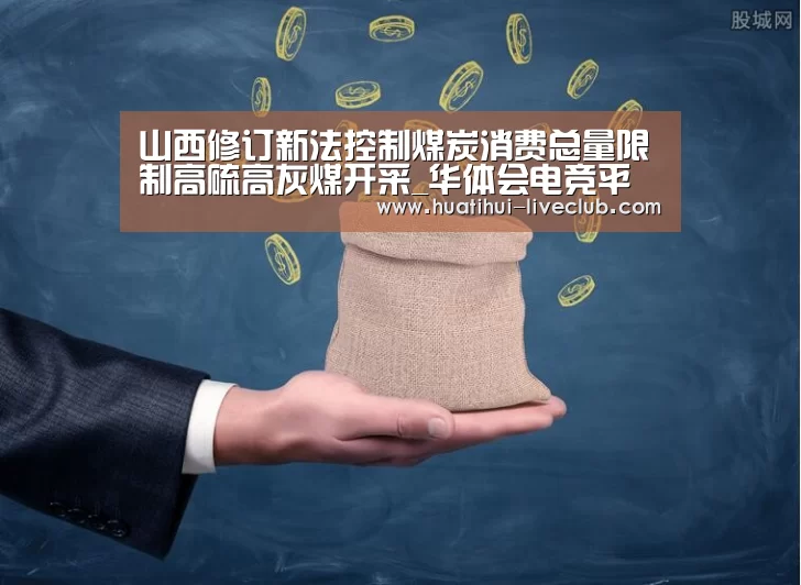 山西修订新法控制煤炭消费总量限制高硫高灰煤开采_华体会电竞平台(图2) 华体会电竞平台