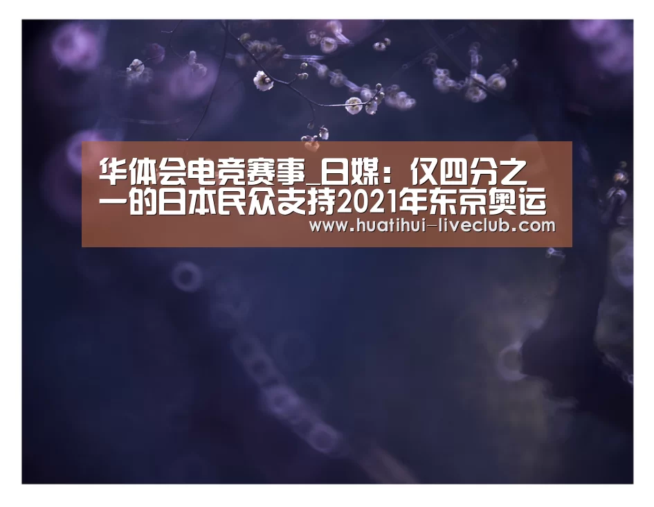华体会电竞赛事_日媒:仅四分之一的日本民众支持2021年东京奥运会(图1) 华体会电竞直播