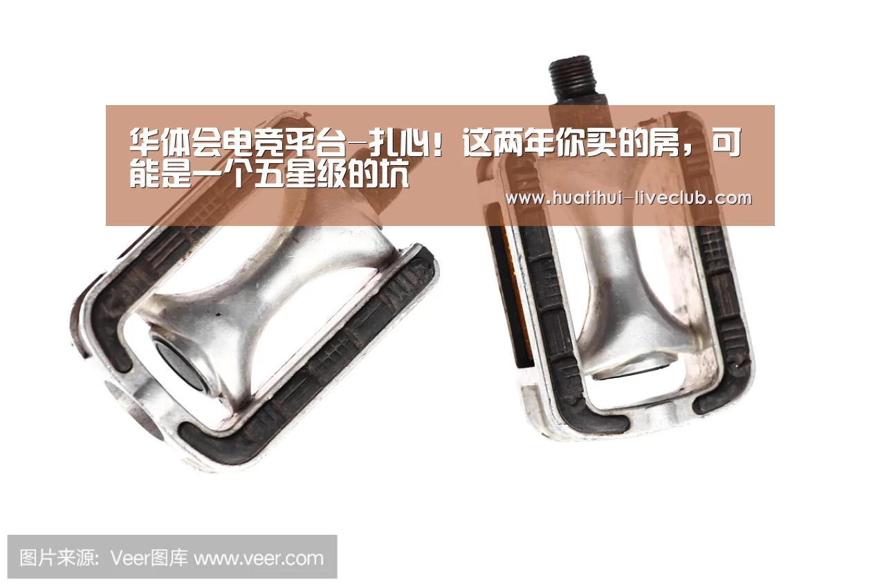 华体会电竞平台-扎心!这两年你买的房,可能是一个五星级的坑(图2) 华体会电竞直播
