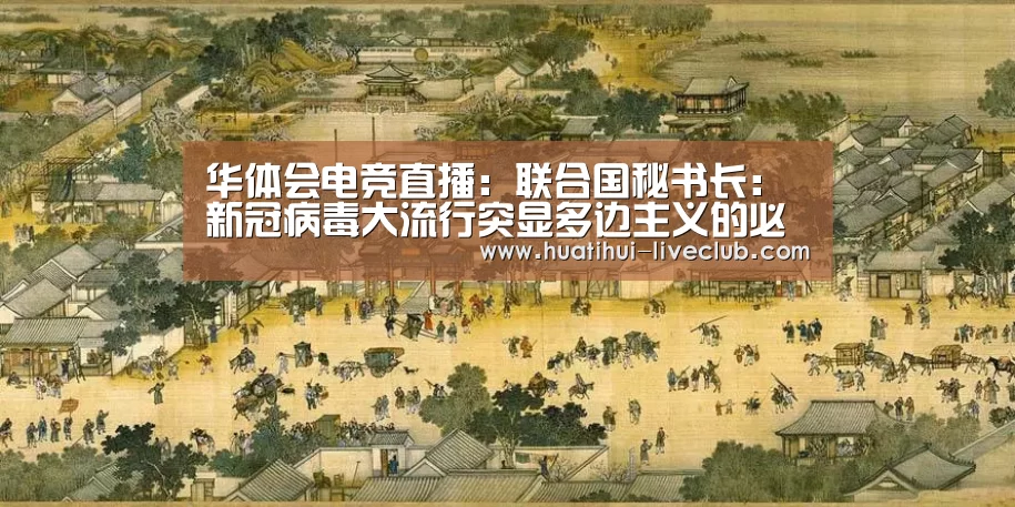 华体会电竞直播:联合国秘书长:新冠病毒大流行突显多边主义的必要性(图1) 华体会电竞APP