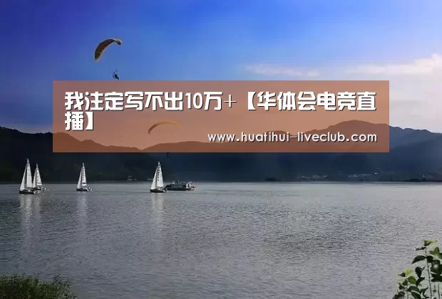 我注定写不出10万+【华体会电竞直播】(图2) 华体会电竞APP